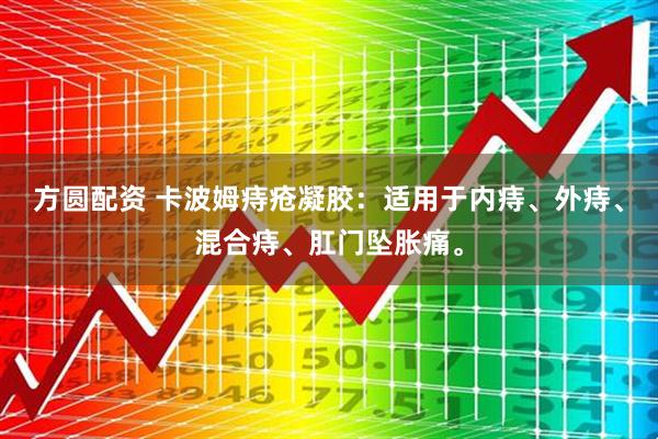 方圆配资 卡波姆痔疮凝胶：适用于内痔、外痔、混合痔、肛门坠胀痛。