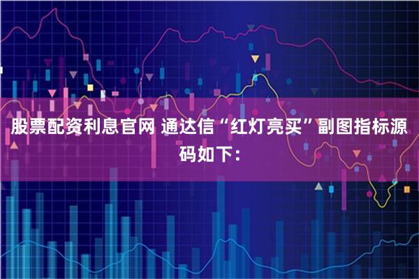 股票配资利息官网 通达信“红灯亮买”副图指标源码如下：