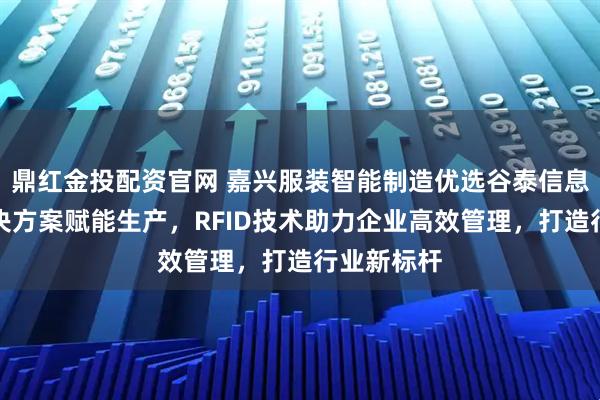 鼎红金投配资官网 嘉兴服装智能制造优选谷泰信息，衣湃解决方案赋能生产，RFID技术助力企业高效管理，打造行业新标杆