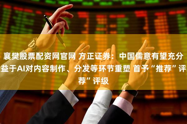 襄樊股票配资网官网 方正证券:中国儒意有望充分受益于AI对内容制作、分发等环节重塑 首予“推荐”评级