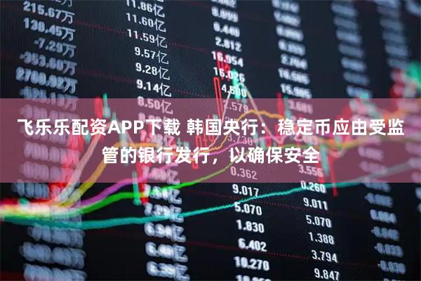 飞乐乐配资APP下载 韩国央行:稳定币应由受监管的银行发行,以确保安全