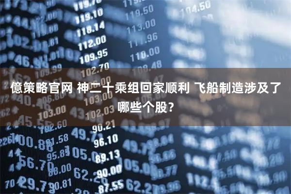 億策略官网 神二十乘组回家顺利 飞船制造涉及了哪些个股？