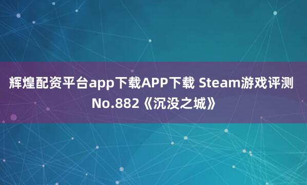 辉煌配资平台app下载APP下载 Steam游戏评测 No.882《沉没之城》