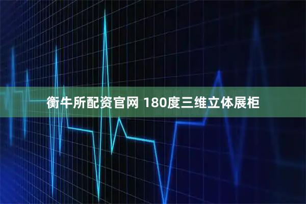 衡牛所配资官网 180度三维立体展柜