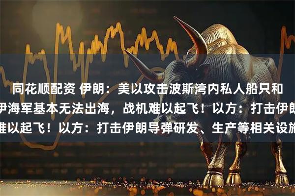 同花顺配资 伊朗：美以攻击波斯湾内私人船只和客运交通工具！美军：伊海军基本无法出海，战机难以起飞！以方：打击伊朗导弹研发、生产等相关设施